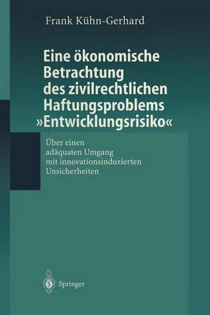 Eine ökonomische Betrachtung des zivilrechtlichen Haftungs-problems „Entwicklungsrisiko“: Über einen adäquaten Umgang mit innovationsinduzierten Unsicherheiten de Frank Kühn-Gerhard