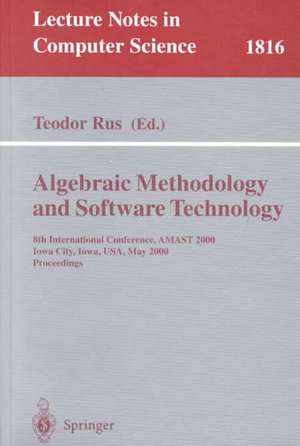 Algebraic Methodology and Software Technology: 8th International Conference, AMAST 2000 Iowa City, Iowa, USA, May 20-27, 2000 Proceedings de Teodor Rus