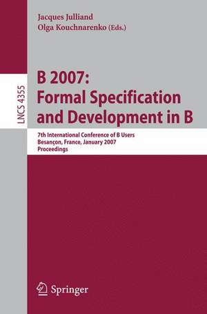 B 2007: Formal Specification and Development in B: 7th International Conference of B Users, Besancon, France, January 7-19, 2007, Proceedings de Jacques Julliand