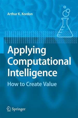 Applying Computational Intelligence: How to Create Value de Arthur Kordon