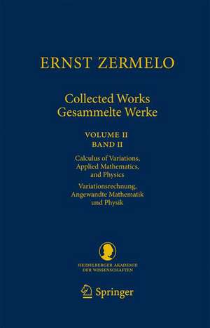 Ernst Zermelo - Collected Works/Gesammelte Werke II: Volume II/Band II - Calculus of Variations, Applied Mathematics, and Physics/Variationsrechnung, Angewandte Mathematik und Physik de Ernst Zermelo