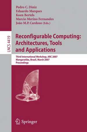 Reconfigurable Computing: Architectures, Tools and Applications: Third International Workshop, ARC 2007, Mangaratiba, Brazil, March 27-29, 2007, Proceedings de Pedro C. Diniz