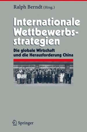 Internationale Wettbewerbsstrategien: Die globale Wirtschaft und die Herausforderung China de Ralph Berndt