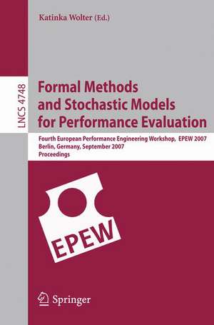 Formal Methods and Stochastic Models for Performance Evaluation: Fourth European Performance Engineering Workshop, EPEW 2007, Berlin, Germany, September 27-28, 2007, Proceedings de Katinka Wolter