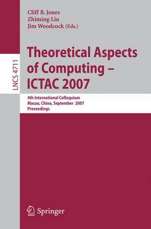 Theoretical Aspects of Computing - ICTAC 2007: 4th International Colloquium, Macau, China, September 26-28, 2007, Proceedings de Cliff B. Jones