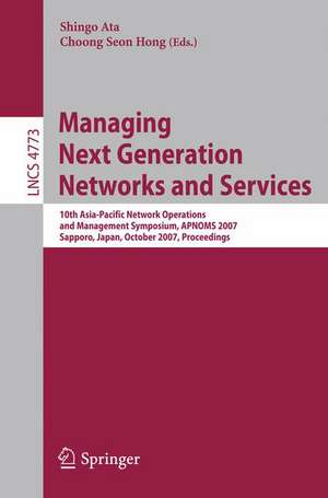 Managing Next Generation Networks and Services: 10th Asia-Pacific Network Operations and Management Symposium, APNOMS 2007, Sapporo, Japan, October 10-12, 2007, Proceedings de Shingo Ata