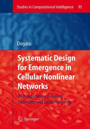 Systematic Design for Emergence in Cellular Nonlinear Networks: With Applications in Natural Computing and Signal Processing- de Radu Dogaru