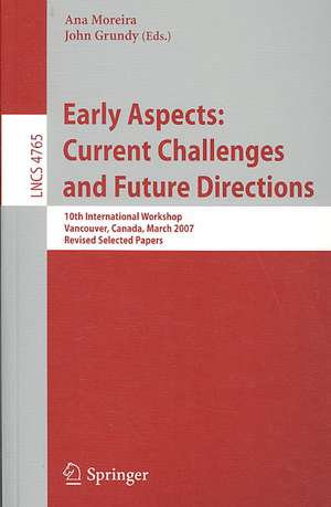 Early Aspects: Current Challenges and Future Directions: 10th International Workshop, Vancouver, Canada, March 13, 2007, Revised Selected Papers de A. Moreira