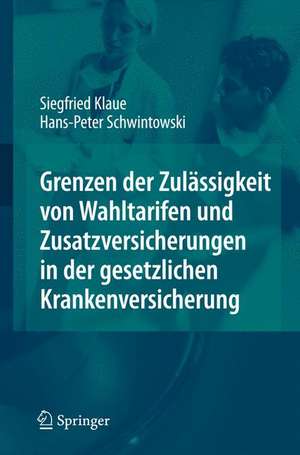 Grenzen der Zulässigkeit von Wahltarifen und Zusatzversicherungen in der gesetzlichen Krankenversicherung de Siegfried Klaue