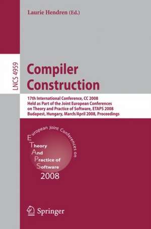 Compiler Construction: 17th International Conference, CC 2008, Held as Part of the Joint European Conferences on Theory and Practice of Software, ETAPS 2008, Budapest, Hungary, March 29 - April 6, 2008. Proceedings de Laurie Hendren