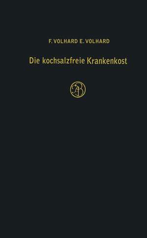 Die kochsalzfreie Krankenkost: unter besonderer Berücksichtigung der Diätetik der Nieren-, Herz- und Kreislaufkranken de F. Volhard