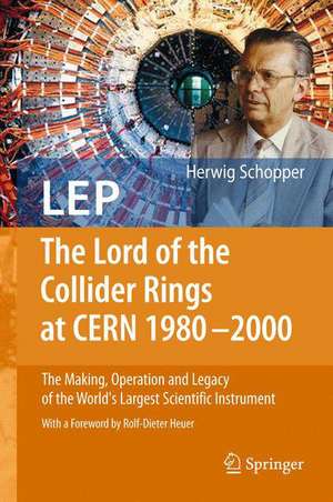 LEP - The Lord of the Collider Rings at CERN 1980-2000: The Making, Operation and Legacy of the World's Largest Scientific Instrument de Herwig Schopper