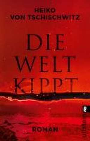 Die Welt kippt de Heiko von Tschischwitz