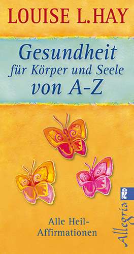 Gesundheit für Körper und Seele von A-Z de Louise L. Hay