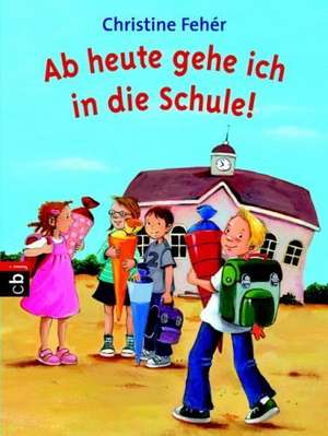 Ab heute gehe ich in die Schule! de Christine Fehér