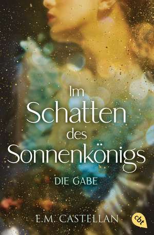 Im Schatten des Sonnenkönigs - Die Gabe de E. M. Castellan