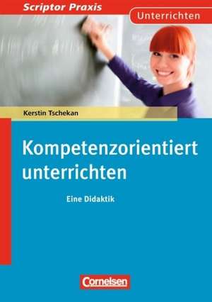 Scriptor Praxis - Unterrichten: Kompetenzorientiert unterrichten de Kerstin Tschekan