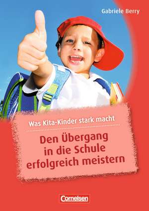 Was Kita-Kinder stark macht: Den Übergang in die Schule erfolgreich meistern de Gabriele Berry