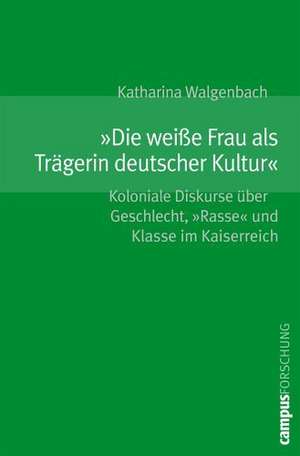 »Die weiße Frau als Trägerin deutscher Kultur« de Katharina Walgenbach