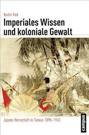 Imperiales Wissen und koloniale Gewalt de Nadin Heé