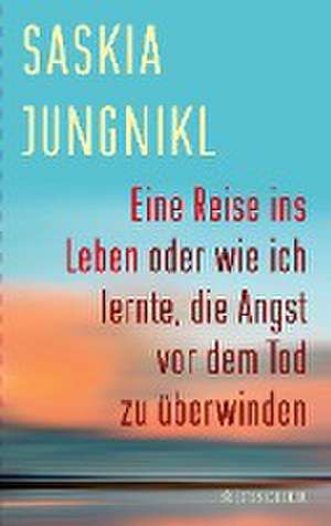 Eine ¿Reise ins Leben oder wie ich lernte¿,¿ die Angst vor dem Tod zu überwinden de Saskia Jungnikl