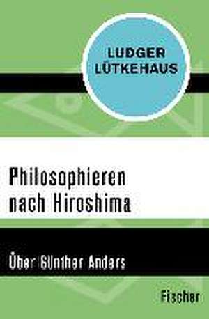 Philosophieren nach Hiroshima de Ludger Lütkehaus