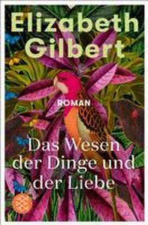 Das Wesen der Dinge und der Liebe de Elizabeth Gilbert