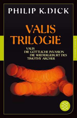 Valis-Trilogie. Valis, Die göttliche Invasion und Die Wiedergeburt des Timothy Archer de Philip K. Dick