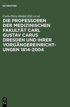 Die Professoren der Medizinischen Fakultät Carl Gustav Carus Dresden und ihrer Vorgängereinrichtungen 1814-2004 de Caris-Petra Heidel