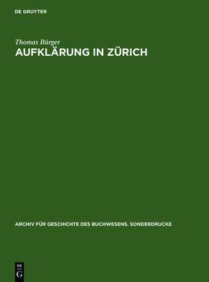 Aufklärung in Zürich: Die Verlagsbuchhandlung Orell, Gessner, Füssli & Comp. in der zweiten Hälfte des 18. Jahrhunderts. Mit einer Bibliographie der Verlagswerke 1761-1798 de Thomas Bürger