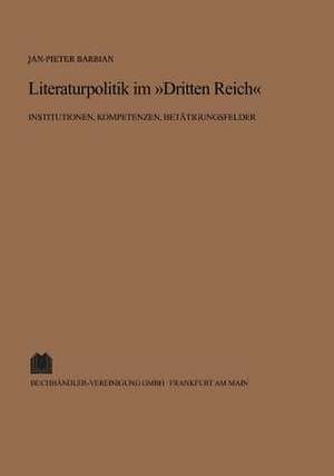 Literaturpolitik im "Dritten Reich": Institutionen, Kompetenzen, Betätigungsfelder de Jan Pieter Barbian