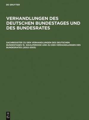 Sachregister zu den Verhandlungen des Deutschen Bundestages 15. Wahlperiode und zu den Verhandlungen des Bundesrates (2002–2005) de Günther R. Hagen