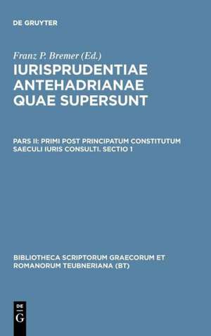 Iurisprudentiae Antehadrianae, vol. II.1: Primi post principatum constitutum saeculi iuris consulti, Sectio prior de F. Bremer