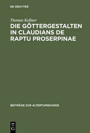 Die Göttergestalten in Claudians De raptu Proserpinae: Polarität und Koinzidenz als anthropozentrische Dialektik mythologisch formulierter Weltvergewisserung de Thomas Kellner