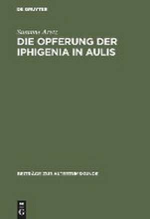 Die Opferung der Iphigenia in Aulis: Die Rezeption des Mythos in antiken und modernen Dramen de Susanne Aretz