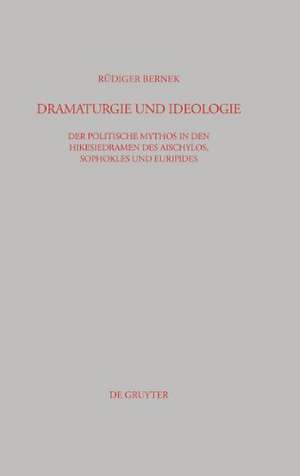 Dramaturgie und Ideologie: Der politische Mythos in den Hikesiedramen des Aischylos, Sophokles und Euripides de Rüdiger Bernek