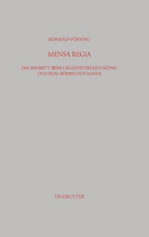 Mensa Regia: Das Bankett beim hellenistischen König und beim römischen Kaiser de Konrad Vössing