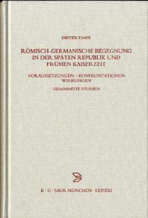 Römisch-germanische Begegnung in der späten Republik und frühen Kaiserzeit: Voraussetzungen – Konfrontationen – Wirkungen Gesammelte Studien de Dieter Timpe