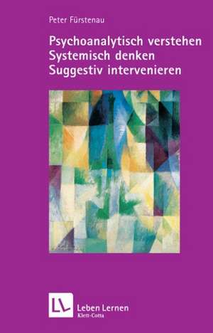 Psychoanalytisch verstehen - Systemisch denken - Suggestiv intervenieren (Leben lernen, Bd. 144) de Peter Fürstenau