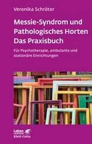 Messie-Syndrom und Pathologisches Horten - Das Praxisbuch (Leben Lernen, Bd. 332) de Veronika Schröter