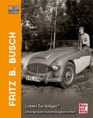 Motorlegenden - Fritz B. Busch Lieben Sie Vollgas? de Fritz B. Busch