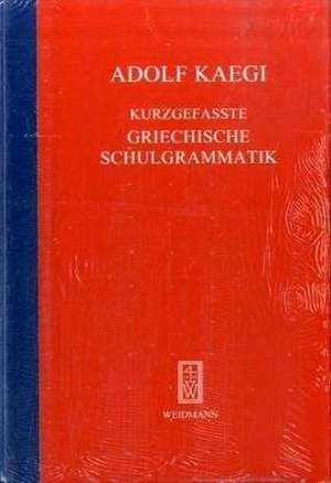 Kurzgefasste Griechische Schulgrammatik de Adolf Kaegi