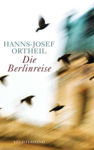 Die Berlinreise de Hanns-Josef Ortheil