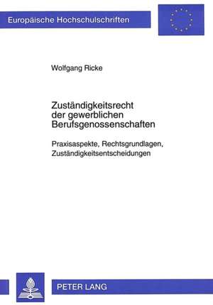 Zustaendigkeitsrecht Der Gewerblichen Berufsgenossenschaften: Praxisaspekte, Rechtsgrundlagen, Zustaendigkeitsentscheidungen de Wolfgang Ricke