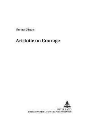 Aristotle on Courage de Thomas Nisters