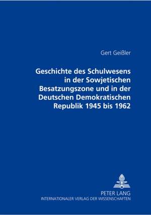 Geschichte Des Schulwesens in Der Sowjetischen Besatzungszone Und in Der Deutschen Demokratischen Republik 1945 Bis 1962: Werner Kaltefleiter Zum Gedenken de Gert Geißler