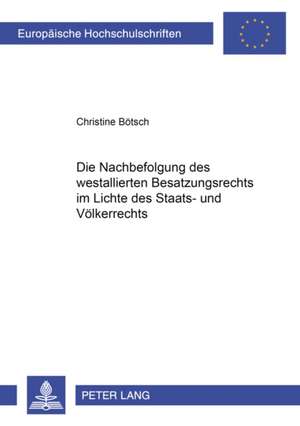 Die Nachbefolgung Des Westalliierten Besatzungsrechts Im Lichte Des Staats- Und Voelkerrechts: Entstehung Und Rechtliche Grundlagen (1705-1918) de Christine Bötsch