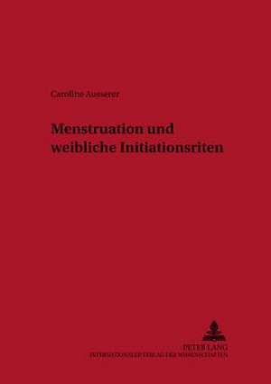 Menstruation Und Weibliche Initiationsriten: Eine Anthologie Fuer Gottfried Scholz Zu Seinem 65. Geburtstag de Caroline Ausserer