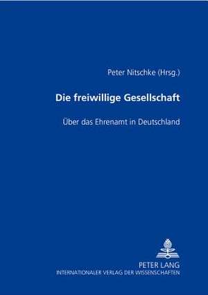 Die Freiwillige Gesellschaft: Ueber Das Ehrenamt in Deutschland de Peter Nitschke