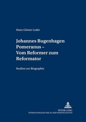 Johannes Bugenhagen Pomeranus - Vom Reformer Zum Reformator: Studien Zur Biographie de Hans-Günter Leder